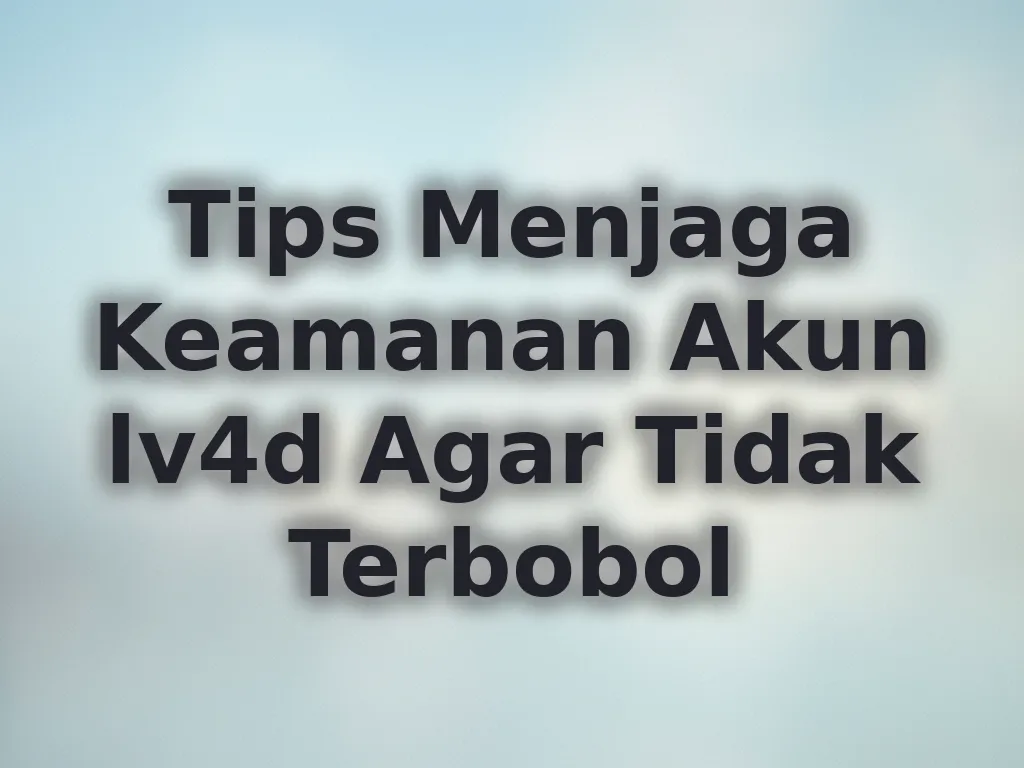 Tips Menjaga Keamanan Akun lv4d Agar Tidak Terbobol
